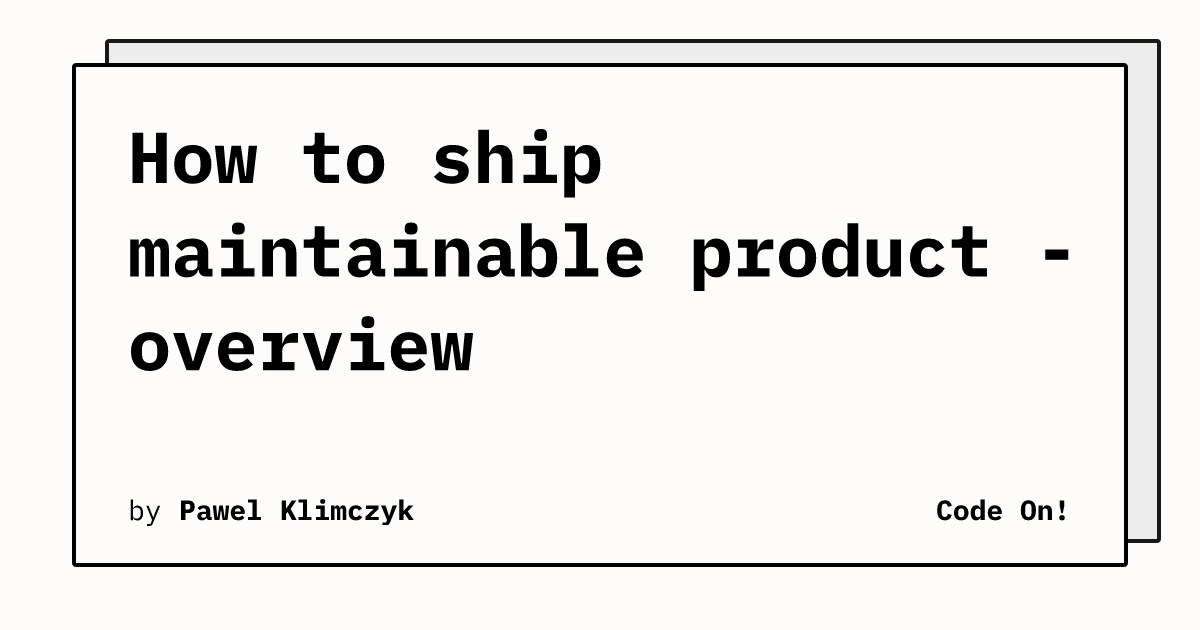 How To Ship Maintainable Product Overview how-to-ship-maintainable-product-overview